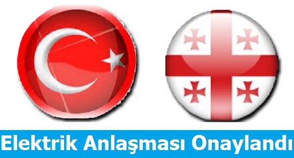 Türkiye ve Gürcistan Arasındaki Elektrik Ticaret Anlaşması Onaylandı