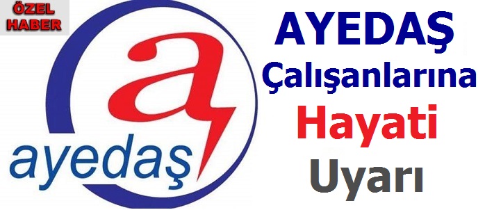 AYEDAŞ Çalışanlarına Hayati Uyarı