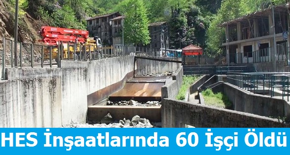 HES inşaatlarında 60 işçi Öldü