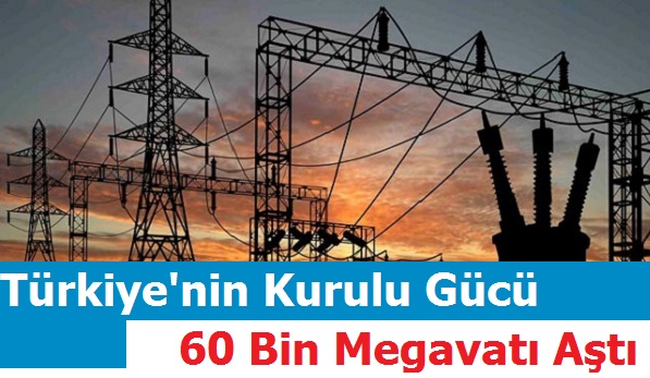 Türkiye'nin Kurulu Gücü 60 Bin Megavatı Aştı