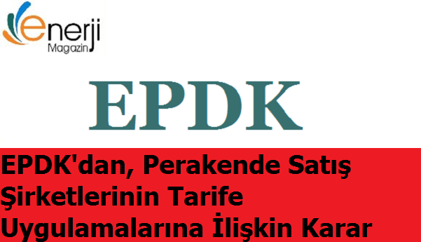 EPDK'dan, Perakende Satış Şirketlerinin Tarife Uygulamalarına ilişkin Karar