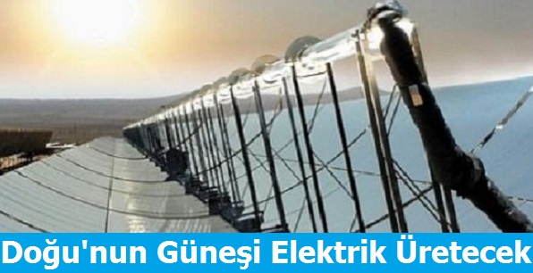 Doğu'nun Güneşi Elektrik Üretecek