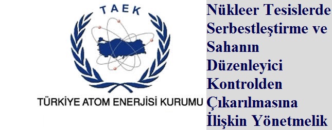 Nükleer Tesislerde Serbestleştirme ve Sahanın Düzenleyici Kontrolden Çıkarılmasına ilişkin Yönetmelik