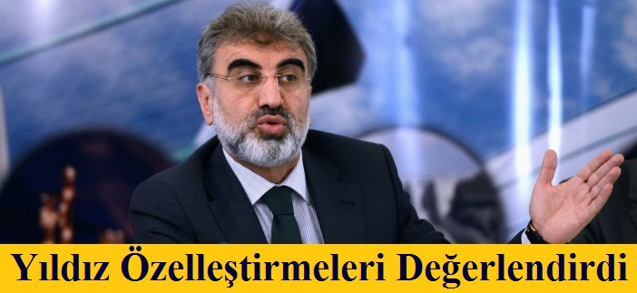 Bakan Yıldız'dan Özelleştirme Değerlendirmesi!