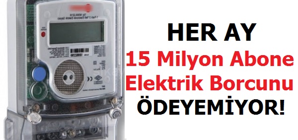 Her Ay 15 Milyon Abone Elektrik Borcunu Ödeyemiyor