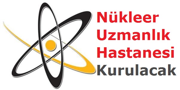 Nükleer Uzmanlık Hastanesi Kurulacak