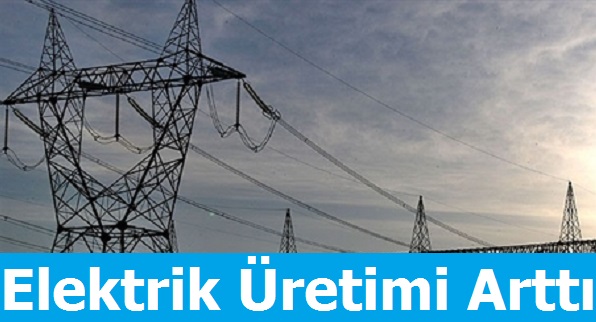 Türkiye'nin Elektrik Üretimi Arttı