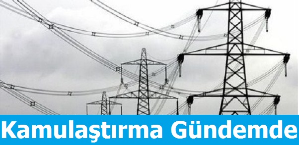Elektrik Dağıtımda Kamulaştırma Gündemde
