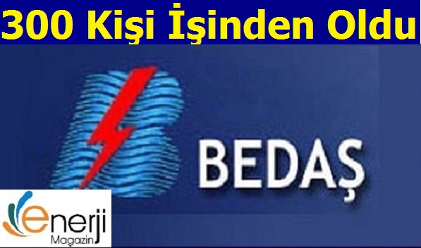 300 BEDAŞ Çalışanı işinden Oldu
