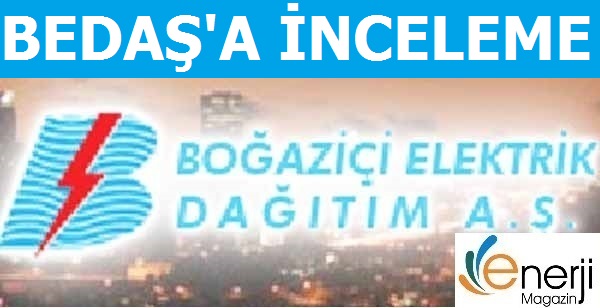 BEDAŞ'a inceleme Başlatıldı