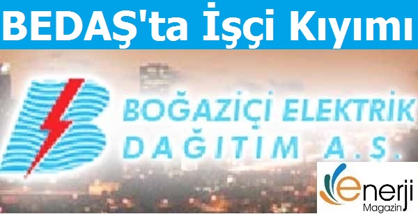 BEDAŞ'ta işçi Kıyımı Yapıldı