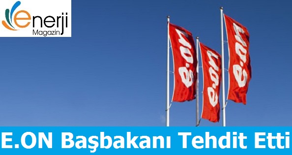 E.ON Başbakanını Tehdit Etti