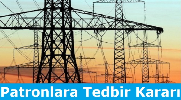 Elektrik Dağıtım Patronlarının Mallarına Tedbir Kararı