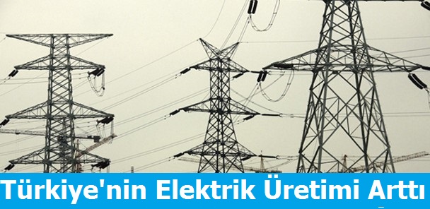 Türkiye'nin Elektrik Üretimi Arttı