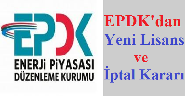 EPDK'dan Yeni Lisans ve iptal Kararları
