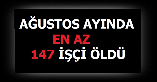 Savaş Gibi: Son Bir Ayda 147 işçi Öldü
