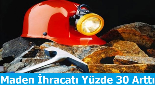 Maden ihracatı Yüzde 30 Arttı
