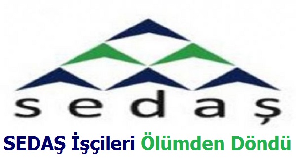 SEDAŞ işçileri Ölümden Döndü